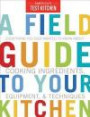 A Field Guide to Your Kitchen: Everything You Ever Wanted to Know About Cooking, Ingredients, Equipment, and Techniques