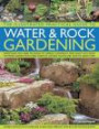 The Illustrated Practical Guide to Water & Rock Gardening: Everything You Need To Know To Design, Construct And Plant Up A Rock Or Water Garden With Directories Of Suitable Plants And How To Grow Them