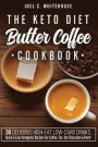 The Keto Diet Butter Coffee Cookbook - 36 Delicious High-Fat Low-Carb Drinks: Quick & Easy Ketogenic Recipes For Coffee, Tea, Hot Chocolate & More!