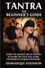 Tantra: The Beginner's Guide: Learn the Ancient Art of Tantra & that will Work Wonders in your Relationship! Discover The Secr