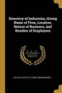 Directory of Industries, Giving Name of Firm, Location, Nature of Business, and Number of Employees