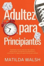 Adultez para Principiantes - Habilidades para la vida para hijos adultos, adolescentes, estudiantes de preparatoria y universidad ; El regalo de supervivencia para adultos