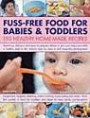Fuss-Free Food for Babies and Toddlers: 150 Healthy Home-Made Recipes: Nutritious, delicious and easy to prepare dishes to give your baby and child a ... fussy eating, going vegetarian and more