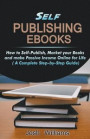 Self-Publishing Ebooks: How To Self-Publish, Market Your Books And Make Passive Income Online For Life