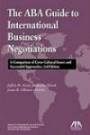 The ABA Guide to International Business Negotiations, Third Edition: A Comparison of Cross-Cultural Issues and Successful Approache