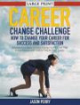 Career Change Challenge: How To Change Your Career For Success And Satisfaction (LARGE PRINT): Discover Five Ways You Can Change Your Career That Brings Success and Quality Time for Your Family
