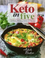 Keto in Five: Trustworthy Approach to Health & Weight Loss, with 130 Low-Carb High-Fat Ketogenic Recipes