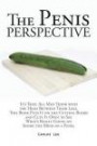The Penis Perspective: It's True: All Men Think with the Head Between Their Legs. This Book Puts It on the Cutting Board and Cuts It Open to See What's Really Going on Inside the Mind of a Penis