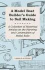 A Model Boat Builder's Guide to Rigging - A Collection of Historical Articles on the Construction of Model Ship Rigging
