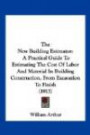 The New Building Estimator: A Practical Guide To Estimating The Cost Of Labor And Material In Building Construction, From Excavation To Finish (1913)