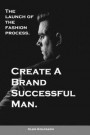 Create a Brand Successful Man.: The Launch of the Fashion Process. Develop Your Own Style . Be Stylish Without Effort, Create Your Image
