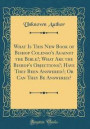 What Is This New Book of Bishop Colenso's Against the Bible?; What Are the Bishop's Objections?; Have They Been Answered?; Or Can They Be Answered? (Classic Reprint)