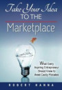 Take Your Idea to the Marketplace: What Every Aspiring Entrepreneur Should Know to Avoid Costly Mistakes
