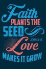 Faith Plants the Seed Love Makes It Grow John 3: 16: Christian Faith and Gardening Prayer Journal - Blank Lined