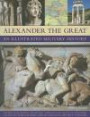 Alexander the Great An Illustrated Military History: The rise of Macedonia, the battles, campaigns and tactics of Alexander, and the collapse of his ... death, depicted in more than 250 pictures