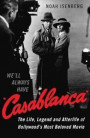 We'll Always Have Casablanca: The Life, Legend, and Afterlife of Hollywood's Most Beloved Movie