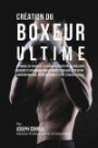 Creation du Boxeur Ultime: Apprenez les secrets et les astuces utilises par les meilleurs boxeurs et entraineurs professionnels pour ameliorer votre ... et votre Tenacite Mentale (French Edition)