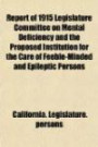 Report of 1915 Legislature Committee on Mental Deficiency and the Proposed Institution for the Care of Feeble-Minded and Epileptic Persons