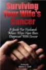 Surviving Your Wife's Cancer: A Guide For Husbands Whose Wives Have Been Diagnosed With Cancer