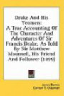 Drake And His Yeomen: A True Accounting Of The Character And Adventures Of Sir Francis Drake, As Told By Sir Matthew Maunsell, His Friend And Follower