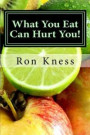 What You Eat Can Hurt You!: Learn Which Foods to Avoid and Which Ones to Eat to Stamp Out Inflammation, Illness and Disease, and to Stay Healthy!