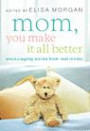 Mom, You Make It All Better: Encouraging Words from Real Mom