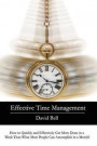 Effective Time Management: How to Quickly and Effectively Get More Done in a Week Than What Most People Can Accomplish in a Month!