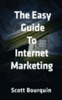 The Easy Guide To Internet Marketing: The Social Media and Internet Marketing Guide For Small Business