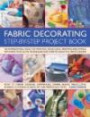 Fabric Decorating Step-by-Step Project Book: 100 inspirational ideas for printing, stenciling, painting and dyeing fabric items of all kind