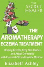 The Aromatherapy Eczema Treatment: The Professional Aromatherapist's Guide to Healing Eczema, Itchy Skin Rashes and Atopic Dermatitis with Essential Medicine.: Volume 5 (The Secret Healer)