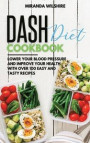 Dash Diet Cookbook: Lower Your Blood Pressure and Improve Your Health with Over 100 Easy and Tasty Recipes