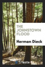 The Johnstown Flood. a Thriving City of 30, 000 Inhabitants and Many Great Industrial Establishments Nearly Wiped from Earth ... the Above Narrative Is Gathered from the Accounts of Correspondents
