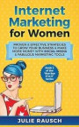 Internet Marketing for Women: Proven & Effective Strategies To Grow Your Business & Make More MOney With Social Media & Fabulous Marketing Tools