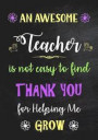 An Awesome Teacher is Not Easy to Find - Thank You for Helping me Grow: Inspirational Journal - Notebook for Teachers With Inspirational Quotes - Line
