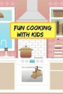 Fun Cooking With Kids: Make Your Own Kids Cookbook With Your Own Collection Of Easy Recipes For Kids