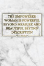 The Empowered Woman Is Powerful Beyond Measure and Beautiful Beyond Description: Motivational Journal - 120-Page College-Ruled Female Empowerment Note