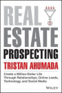 Real Estate Prospecting: Create a Million-Dollar L ife Through Relationships, Online Leads, Technolog y, and Social Media