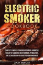 Electric Smoker Cookbook: Complete Smoker Cookbook For Real Barbecue, The Art Of Smoking Meat For Real Pitmasters, The Ultimate How-To Guide For