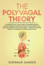 The Polyvagal Theory: A Complete Self-Help Guide to Understanding the Autonomic Nervous System for Accessing the Healing Power of the Vagus
