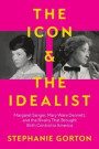 The Icon and the Idealist: Margaret Sanger, Mary Ware Dennett, and the Rivalry That Brought Birth Control to America