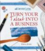 Turn Your Talent into a Business: A Guide to Earning a Living from Your Hobby