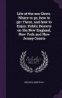 Life at the Sea Shore. Where to Go, How to Get There, and How to Enjoy. Public Resorts on the New England, New York and New Jersey Coasts