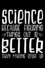Science Because Figuring Things Out Is Better Than Making Stuff Up: 120 Pages 6 X 9 Inches Journal