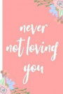 Never Not Loving You: Novelty, Blank Lined Notebook, Perfect for an Anniversary, Valentines Gift or Any Special Occasion(more Useful Than a