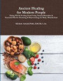 Ancient Healing for Modern People: Eating Well & Feeling Good Using Natural Remedies & Essential Oils for Cleansing & Rejuvenating the Body, Mind & Soul