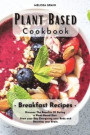 Plant Based Cookbook: Breakfast Recipes: Discover The Benefits Of Eating a Plant-Based Diet. Start your Day Energizing your Body and Boostin