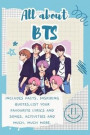 All About BTS: Includes 70 Facts, Inspiring Quotes, list your favourite lyrics and songs, activities and much, much more
