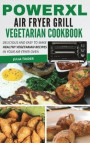 PowerXL Air Fryer Grill Vegetarian Cookbook: Delicious and easy to make healthy vegetarian recipes in your air fryer oven