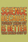 science Because Figuring Things Out Is Better Than Making stuff Up: With a matte, full-color soft cover, this lined journal is the ideal size 6x9 inch