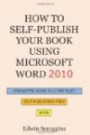 How to Self-publish Your Book Using Microsoft Word 2010: A Step-by-Step Guide for Designing & Formatting Your Book's Manuscript & Cover to PDF & POD Press, Including Those of Createspace